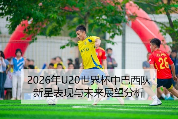 2026年U20世界杯中巴西队新星表现与未来展望分析
