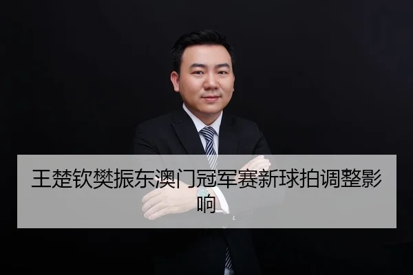 王楚钦樊振东澳门冠军赛新球拍调整影响