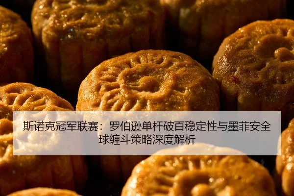 si-nuo-ke-guan-jun-lian-sai-luo-bo-xun-dan-gan-po-bai-wen-ding-xing-yu-mo-fei-an-quan-qiu-chan-dou-ce-lve-shen-du-jie-xi-2-965.jpg