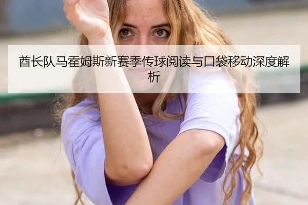 酋长队马霍姆斯新赛季传球阅读与口袋移动深度解析