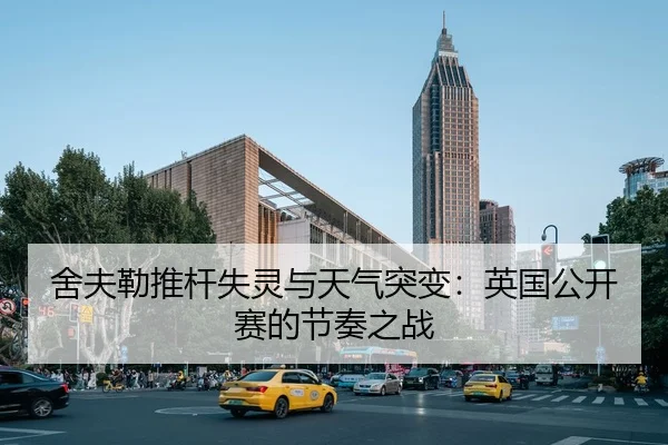 舍夫勒推杆失灵与天气突变：英国公开赛的节奏之战