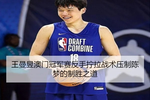 王曼昱澳门冠军赛反手拧拉战术压制陈梦的制胜之道