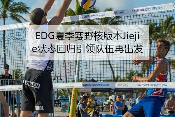 EDG夏季赛野核版本Jiejie状态回归引领队伍再出发