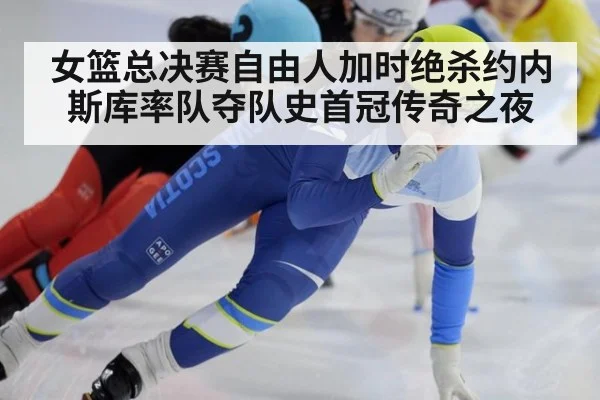 女篮总决赛自由人加时绝杀约内斯库率队夺队史首冠传奇之夜